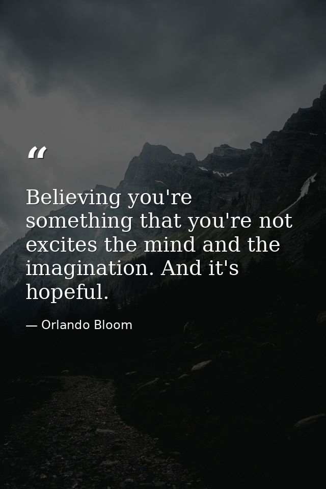 Believing you're something that you're not excites the mind and the imagination. And it's hopeful. — Orlando Bloom