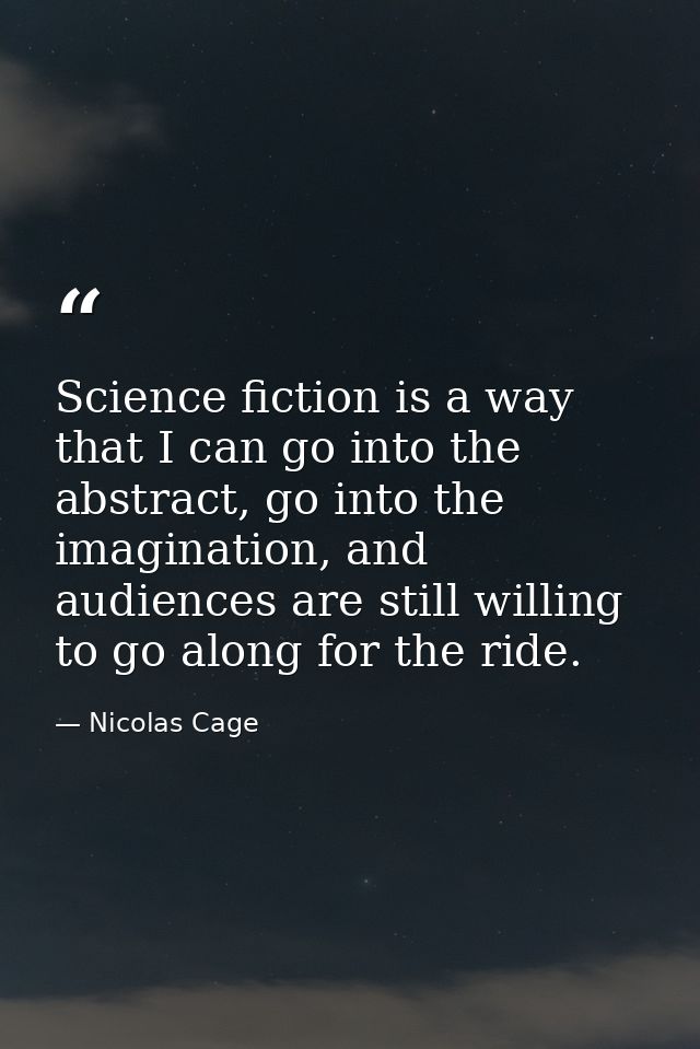 Science fiction is a way that I can go into the abstract, go into the imagination, and audiences are still willing to go — Nicolas Cage