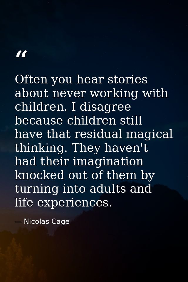 Often you hear stories about never working with children. I disagree because children still have that residual magical t — Nicolas Cage
