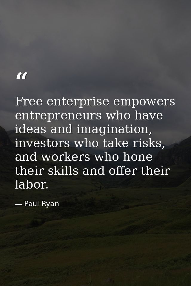 Free enterprise empowers entrepreneurs who have ideas and imagination, investors who take risks, and workers who hone th — Paul Ryan
