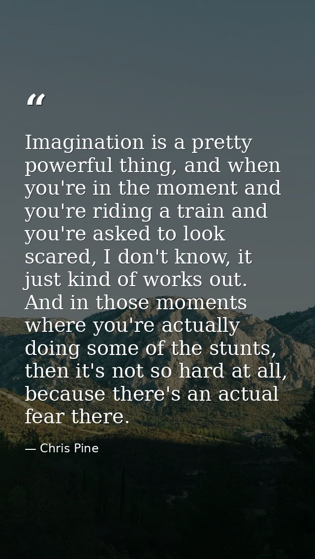 Imagination is a pretty powerful thing, and when you're in the moment and you're riding a train and you're asked to look — Chris Pine