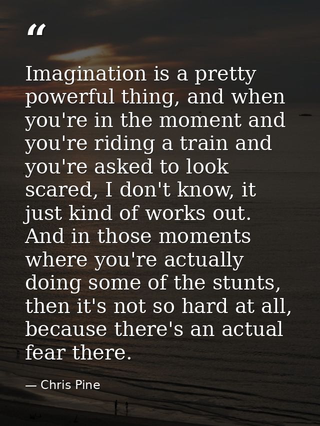 Imagination is a pretty powerful thing, and when you're in the moment and you're riding a train and you're asked to look — Chris Pine