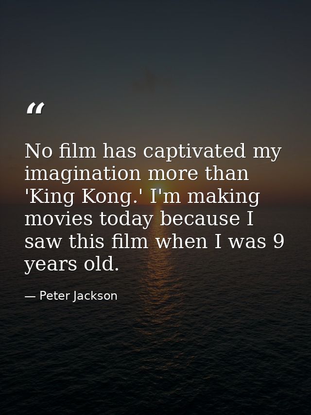 No film has captivated my imagination more than 'King Kong.' I'm making movies today because I saw this film when I was  — Peter Jackson