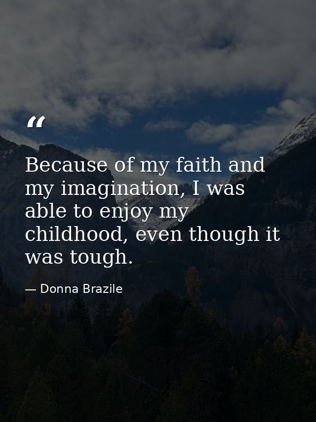 Because of my faith and my imagination, I was able to enjoy my childhood, even though it was tough. — Donna Brazile