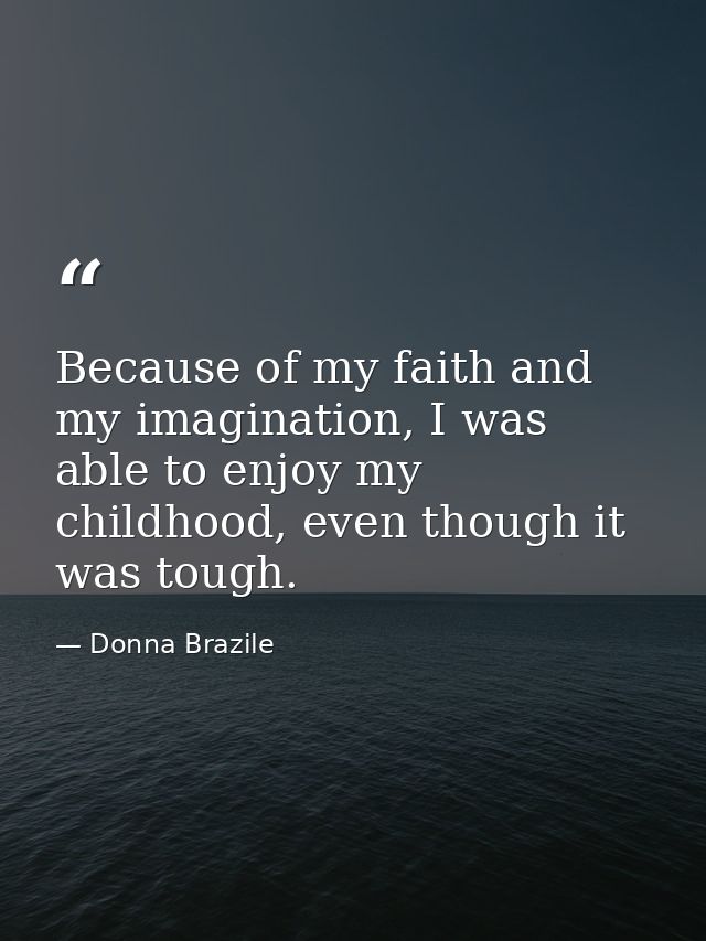 Because of my faith and my imagination, I was able to enjoy my childhood, even though it was tough. — Donna Brazile