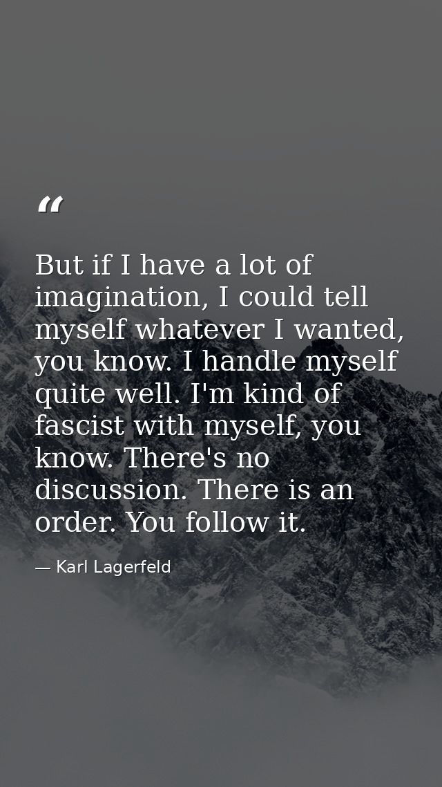 But if I have a lot of imagination, I could tell myself whatever I wanted, you know. I handle myself quite well. I'm kin — Karl Lagerfeld