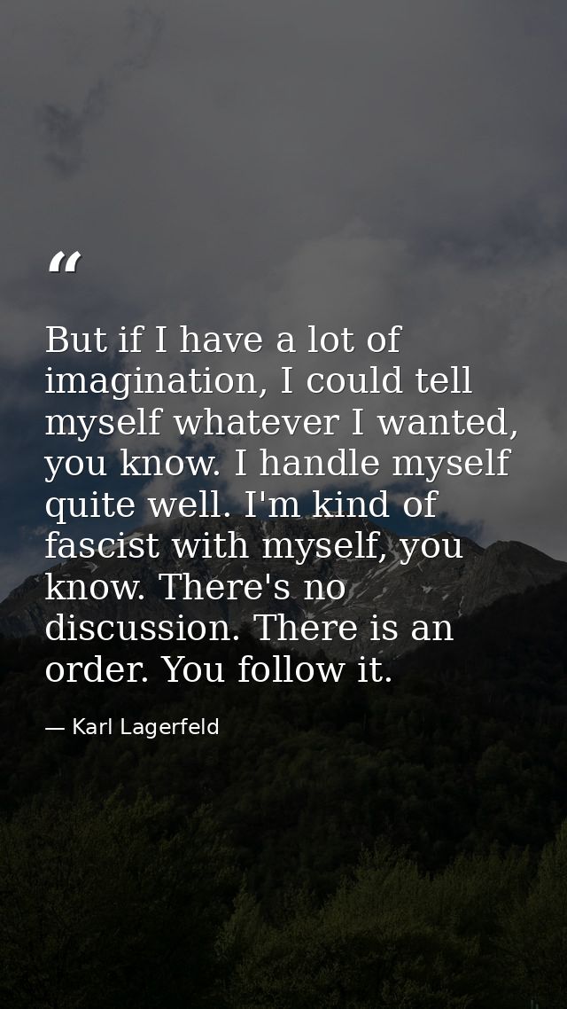 But if I have a lot of imagination, I could tell myself whatever I wanted, you know. I handle myself quite well. I'm kin — Karl Lagerfeld