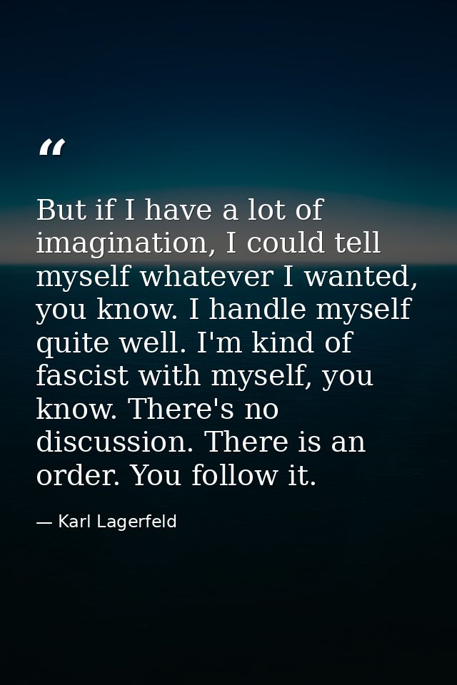 But if I have a lot of imagination, I could tell myself whatever I wanted, you know. I handle myself quite well. I'm kin — Karl Lagerfeld