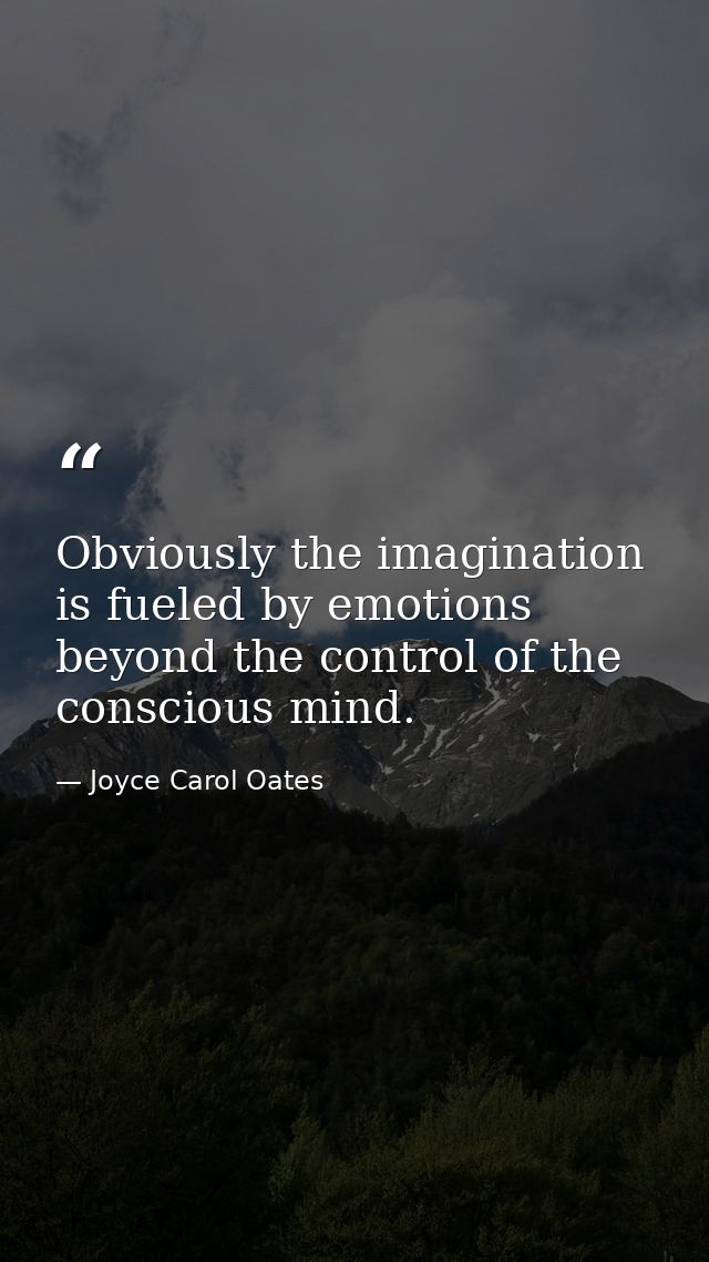 Obviously the imagination is fueled by emotions beyond the control of the conscious mind. — Joyce Carol Oates