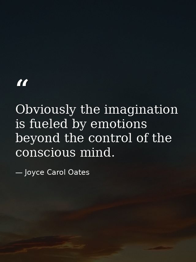 Obviously the imagination is fueled by emotions beyond the control of the conscious mind. — Joyce Carol Oates