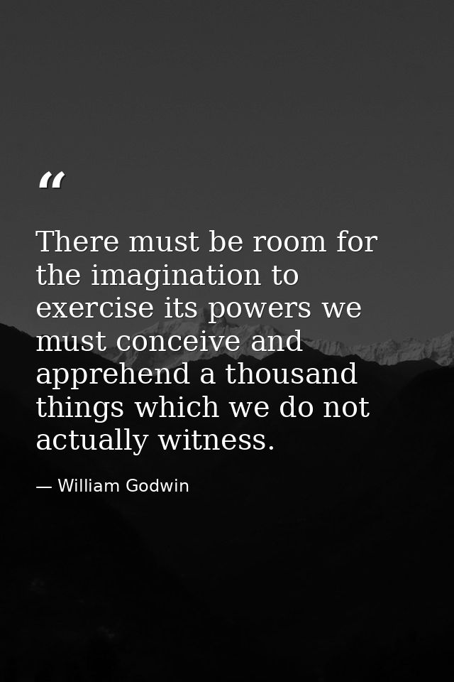 There must be room for the imagination to exercise its powers we must conceive and apprehend a thousand things which we  — William Godwin