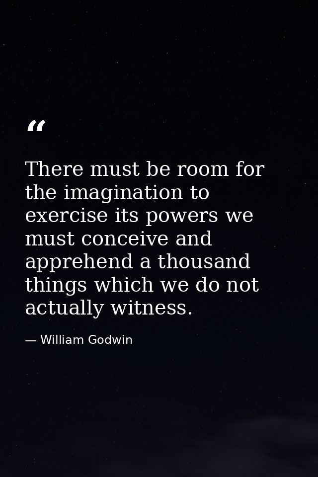 There must be room for the imagination to exercise its powers we must conceive and apprehend a thousand things which we  — William Godwin