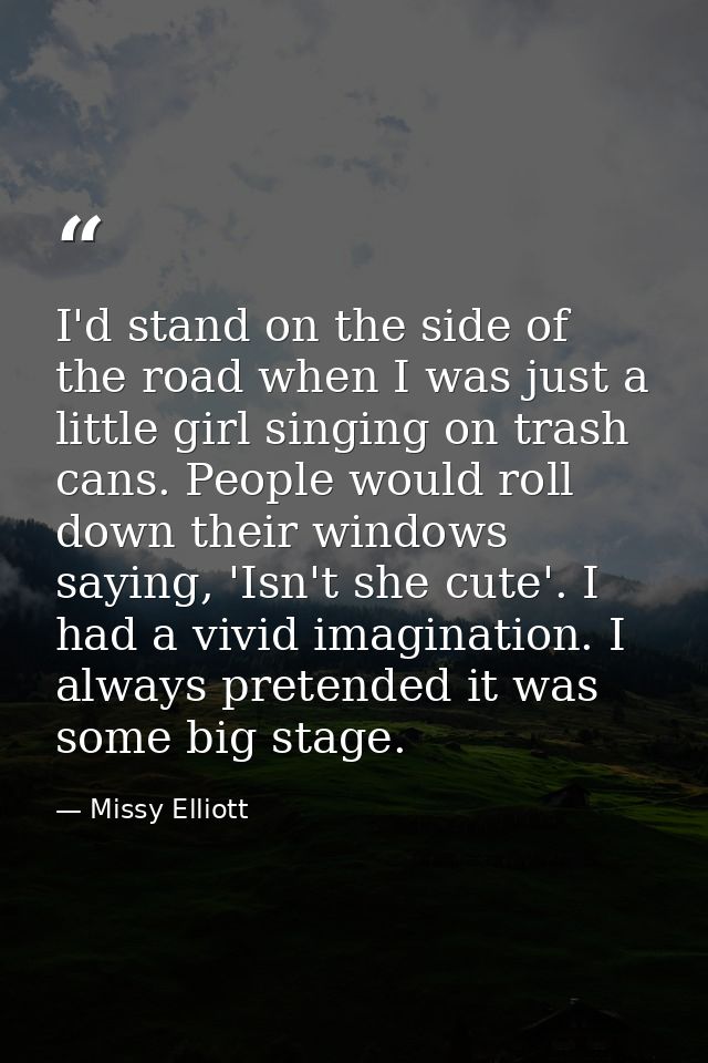 I'd stand on the side of the road when I was just a little girl singing on trash cans. People would roll down their wind — Missy Elliott
