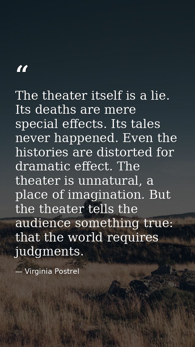 The theater itself is a lie. Its deaths are mere special effects. Its tales never happened. Even the histories are disto — Virginia Postrel