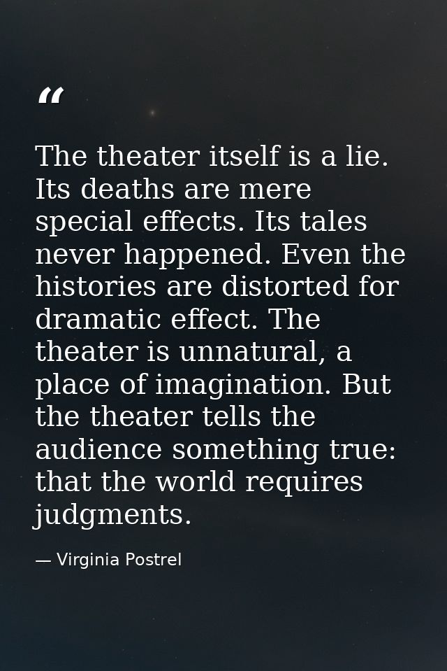 The theater itself is a lie. Its deaths are mere special effects. Its tales never happened. Even the histories are disto — Virginia Postrel
