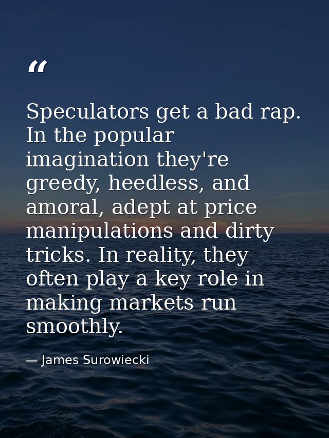 Speculators get a bad rap. In the popular imagination they're greedy, heedless, and amoral, adept at price manipulations — James Surowiecki