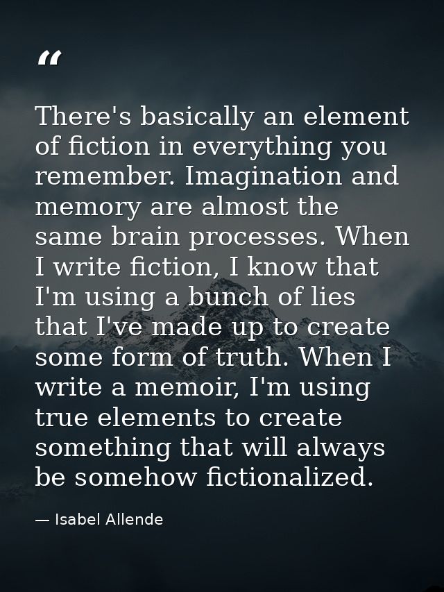 There's basically an element of fiction in everything you remember. Imagination and memory are almost the same brain pro — Isabel Allende