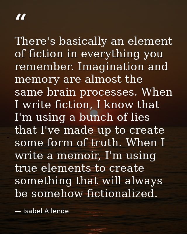 There's basically an element of fiction in everything you remember. Imagination and memory are almost the same brain pro — Isabel Allende