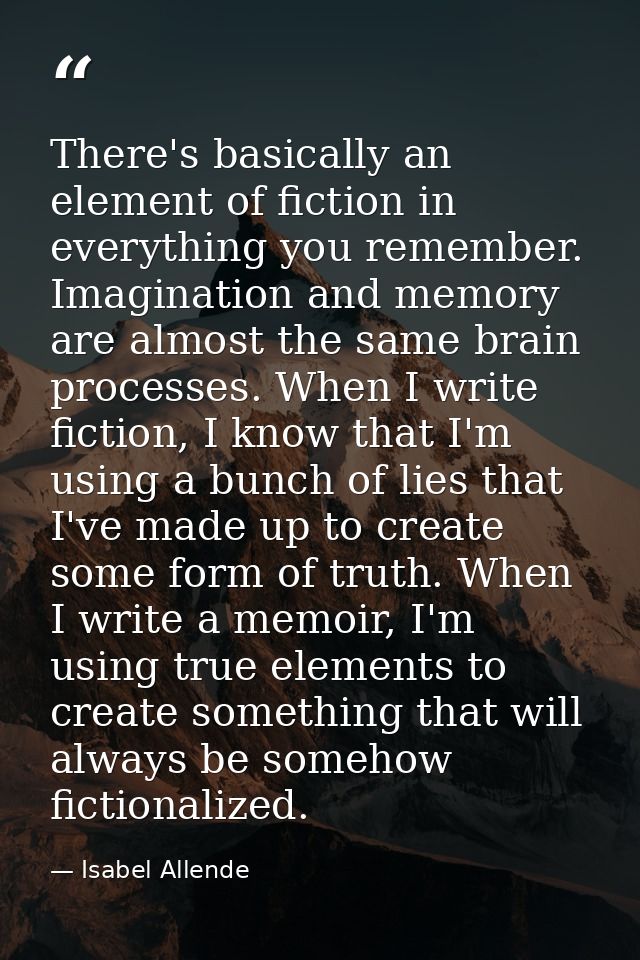 There's basically an element of fiction in everything you remember. Imagination and memory are almost the same brain pro — Isabel Allende