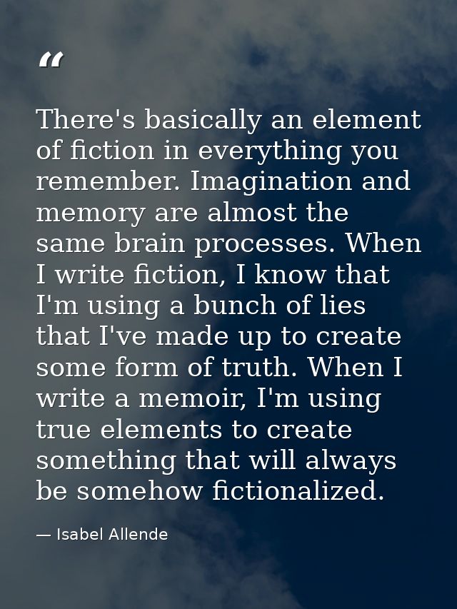 There's basically an element of fiction in everything you remember. Imagination and memory are almost the same brain pro — Isabel Allende