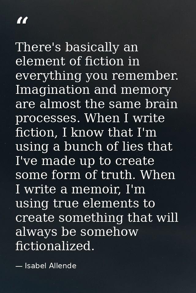 There's basically an element of fiction in everything you remember. Imagination and memory are almost the same brain pro — Isabel Allende