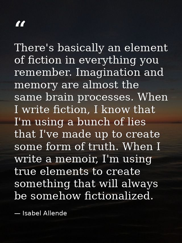 There's basically an element of fiction in everything you remember. Imagination and memory are almost the same brain pro — Isabel Allende