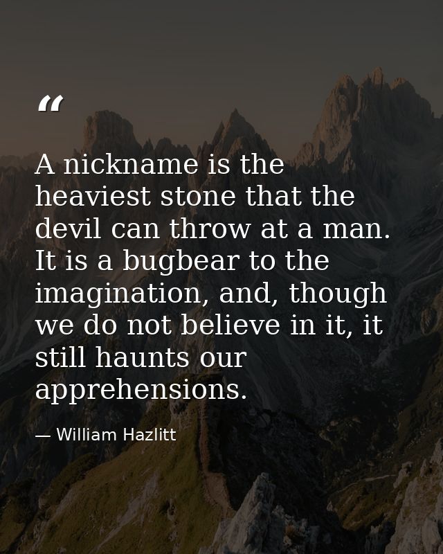 A nickname is the heaviest stone that the devil can throw at a man. It is a bugbear to the imagination, and, though we d — William Hazlitt