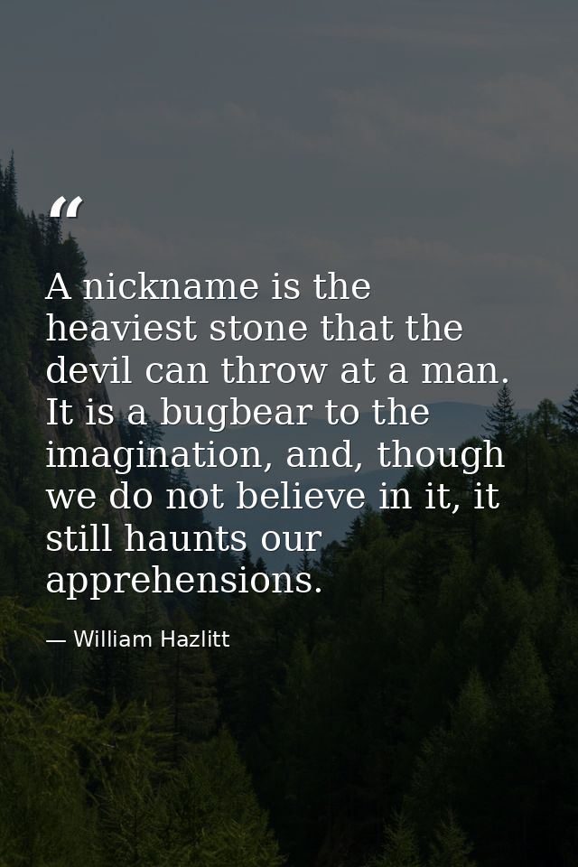 A nickname is the heaviest stone that the devil can throw at a man. It is a bugbear to the imagination, and, though we d — William Hazlitt