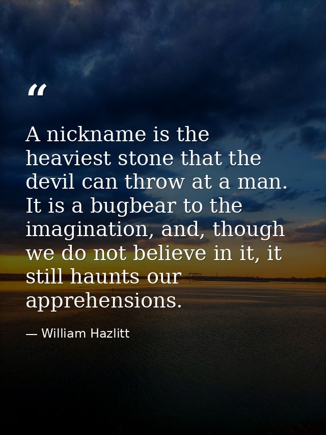 A nickname is the heaviest stone that the devil can throw at a man. It is a bugbear to the imagination, and, though we d — William Hazlitt