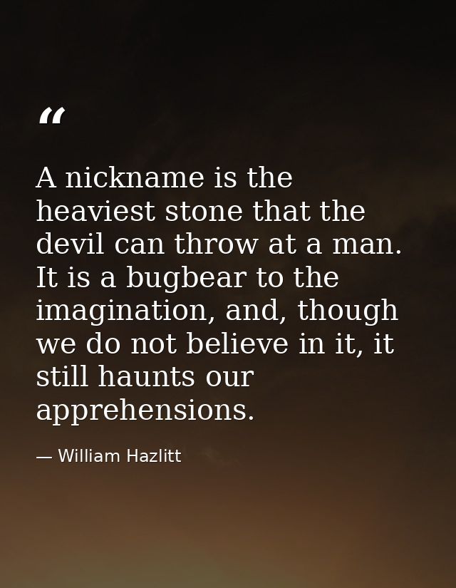 A nickname is the heaviest stone that the devil can throw at a man. It is a bugbear to the imagination, and, though we d — William Hazlitt