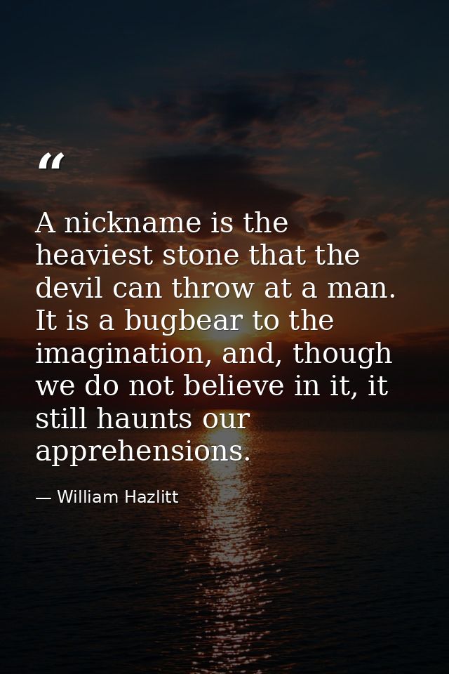 A nickname is the heaviest stone that the devil can throw at a man. It is a bugbear to the imagination, and, though we d — William Hazlitt