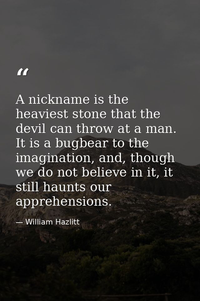 A nickname is the heaviest stone that the devil can throw at a man. It is a bugbear to the imagination, and, though we d — William Hazlitt