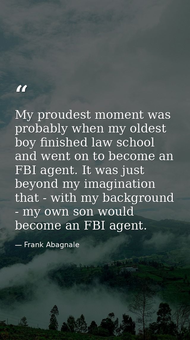 My proudest moment was probably when my oldest boy finished law school and went on to become an FBI agent. It was just b — Frank Abagnale