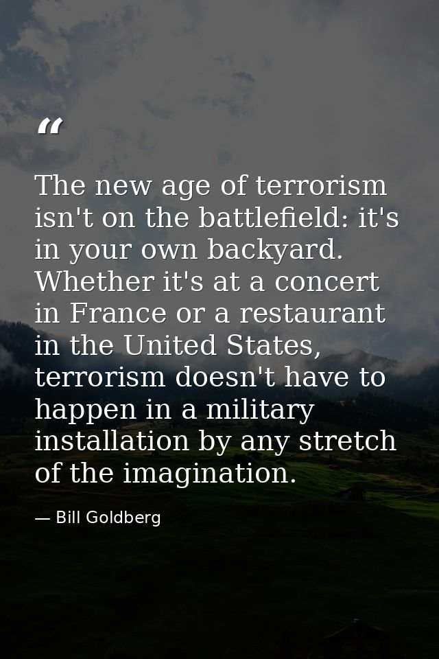 The new age of terrorism isn't on the battlefield: it's in your own backyard. Whether it's at a concert in France or a r — Bill Goldberg