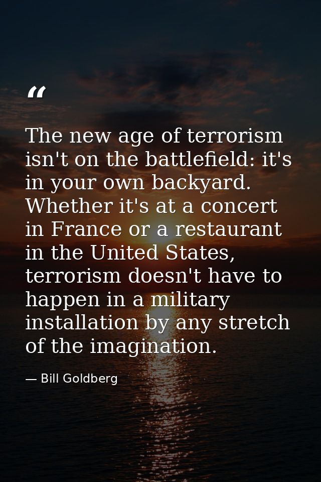 The new age of terrorism isn't on the battlefield: it's in your own backyard. Whether it's at a concert in France or a r — Bill Goldberg