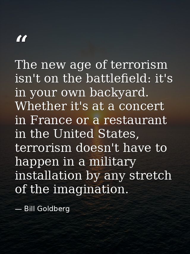 The new age of terrorism isn't on the battlefield: it's in your own backyard. Whether it's at a concert in France or a r — Bill Goldberg