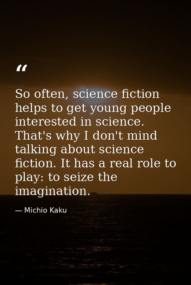 So often, science fiction helps to get young people interested in science. That's why I don't mind talking about science — Michio Kaku
