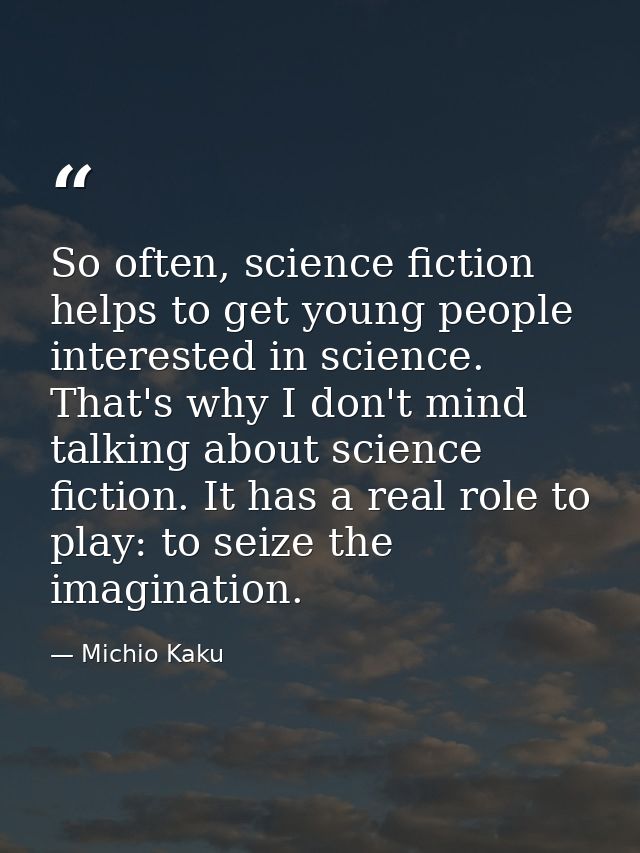 So often, science fiction helps to get young people interested in science. That's why I don't mind talking about science — Michio Kaku
