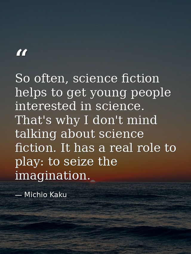 So often, science fiction helps to get young people interested in science. That's why I don't mind talking about science — Michio Kaku