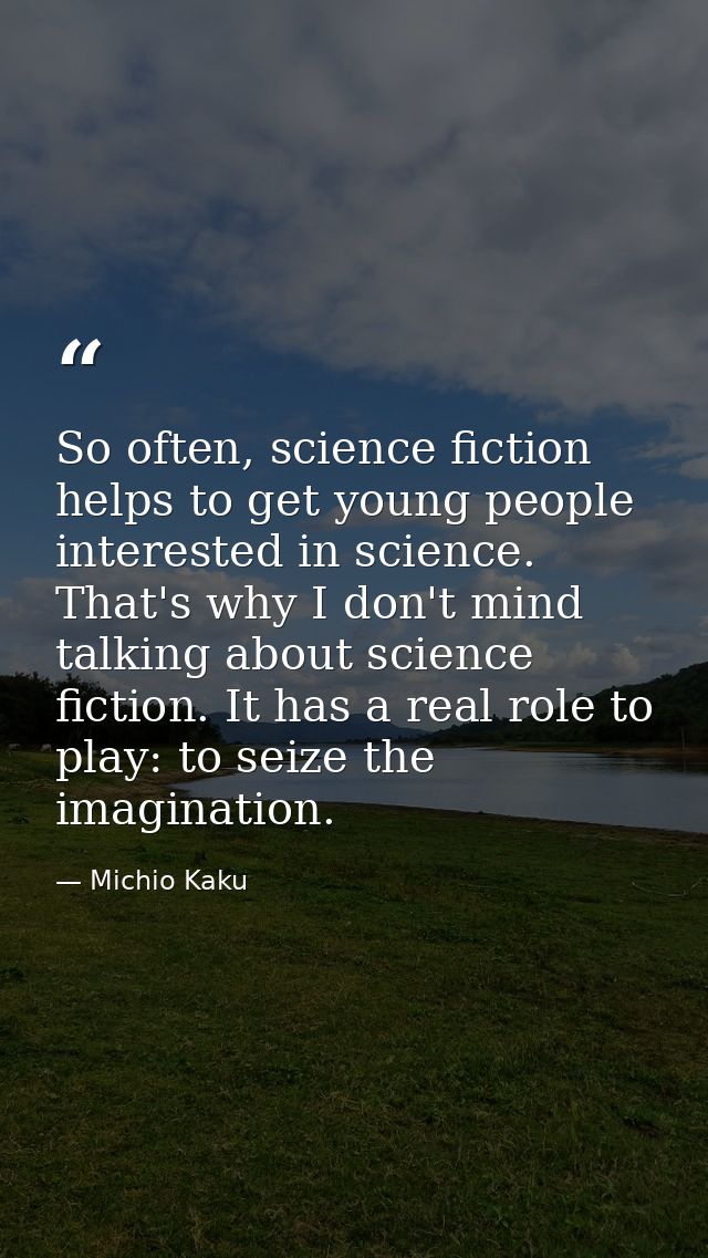 So often, science fiction helps to get young people interested in science. That's why I don't mind talking about science — Michio Kaku