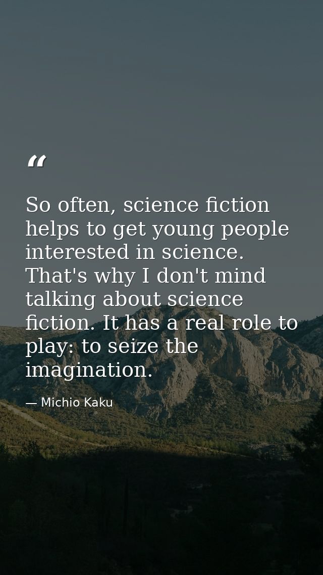 So often, science fiction helps to get young people interested in science. That's why I don't mind talking about science — Michio Kaku