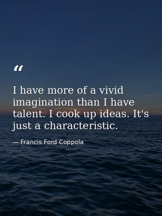 I have more of a vivid imagination than I have talent. I cook up ideas. It's just a characteristic. — Francis Ford Coppola
