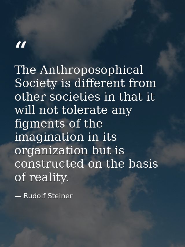 The Anthroposophical Society is different from other societies in that it will not tolerate any figments of the imaginat — Rudolf Steiner