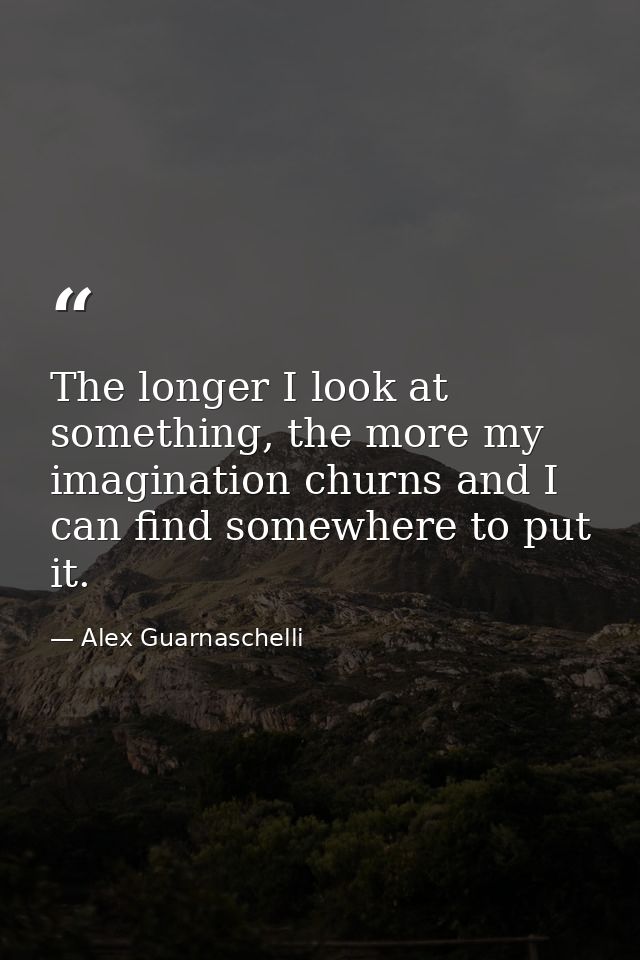 The longer I look at something, the more my imagination churns and I can find somewhere to put it. — Alex Guarnaschelli