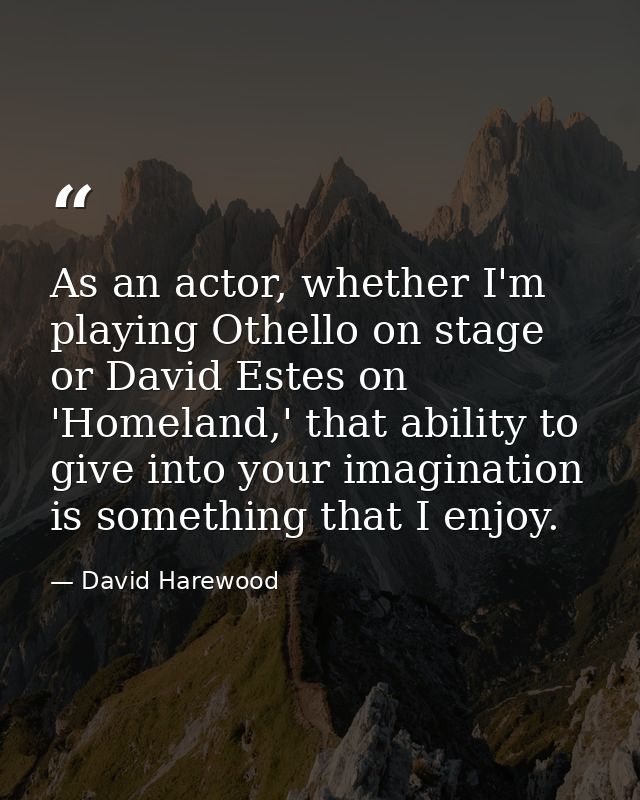 As an actor, whether I'm playing Othello on stage or David Estes on 'Homeland,' that ability to give into your imaginati — David Harewood