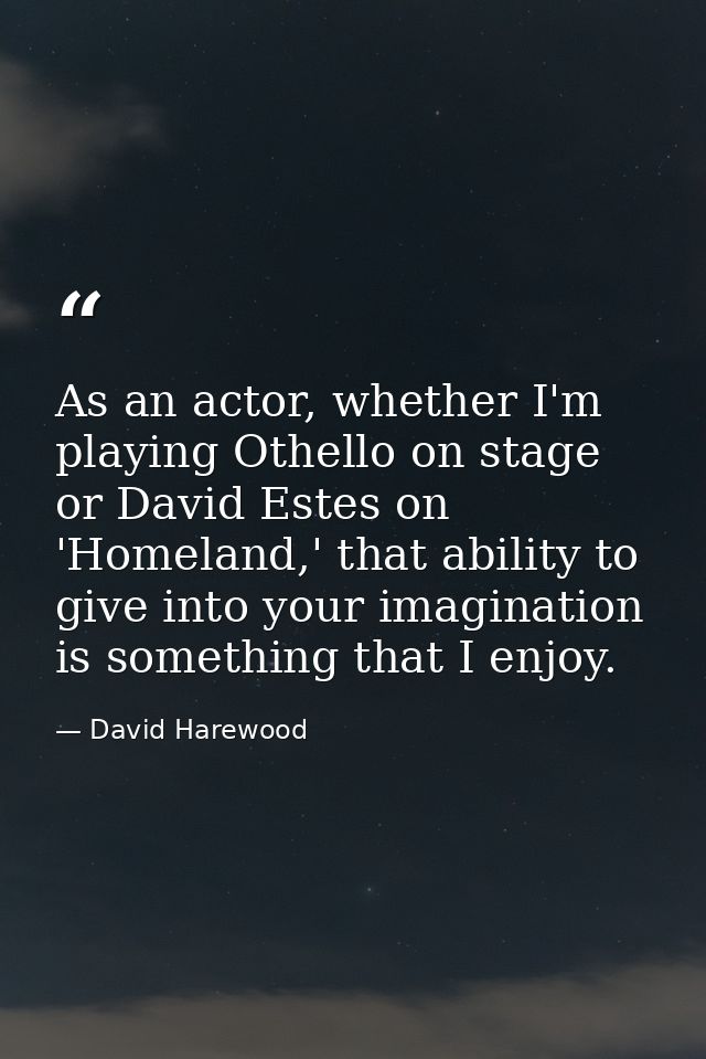 As an actor, whether I'm playing Othello on stage or David Estes on 'Homeland,' that ability to give into your imaginati — David Harewood