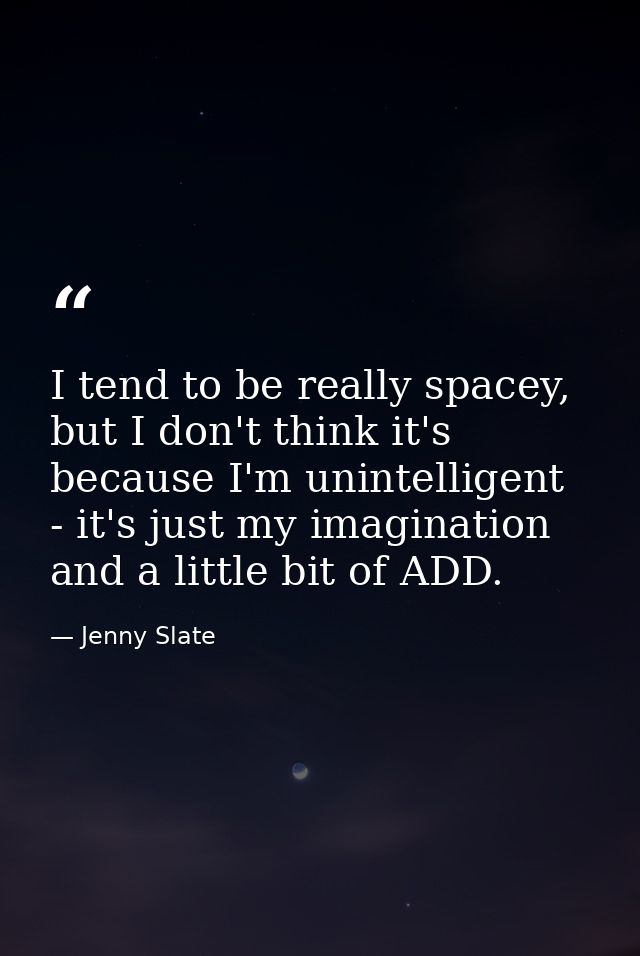I tend to be really spacey, but I don't think it's because I'm unintelligent - it's just my imagination and a little bit — Jenny Slate