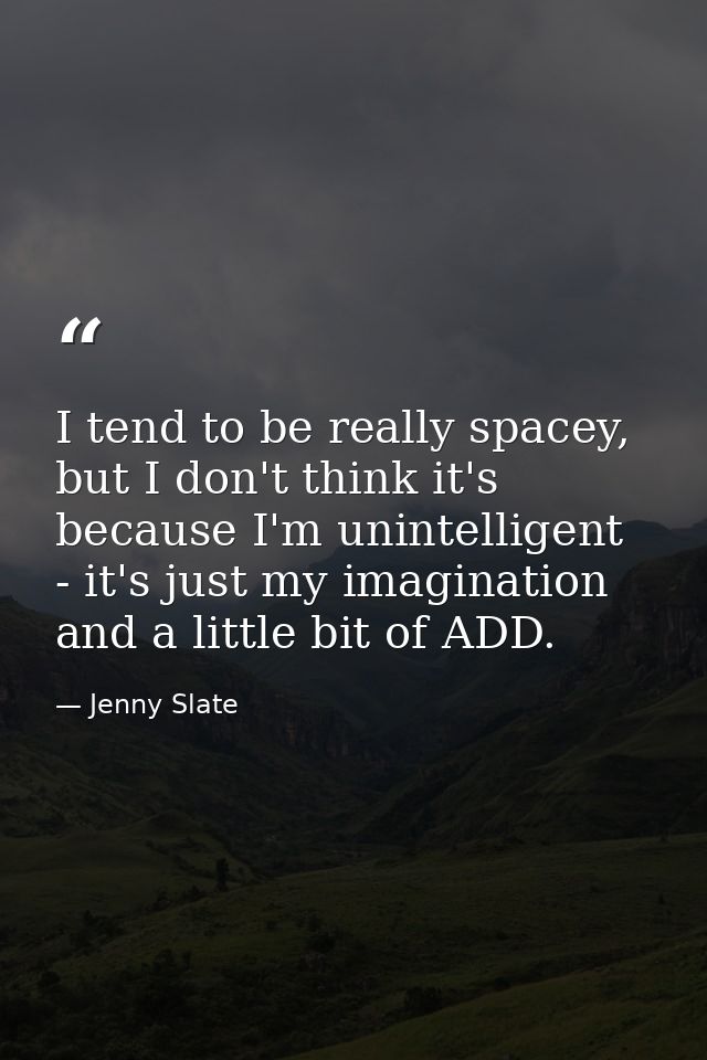 I tend to be really spacey, but I don't think it's because I'm unintelligent - it's just my imagination and a little bit — Jenny Slate
