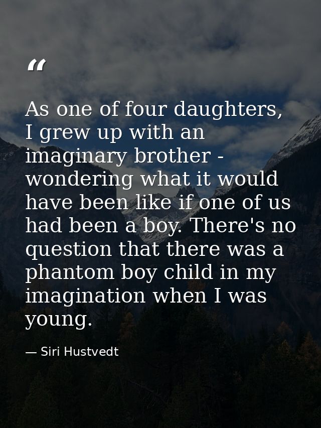 As one of four daughters, I grew up with an imaginary brother - wondering what it would have been like if one of us had  — Siri Hustvedt