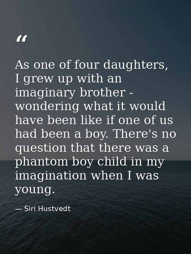 As one of four daughters, I grew up with an imaginary brother - wondering what it would have been like if one of us had  — Siri Hustvedt